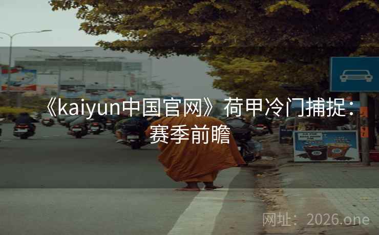 《kaiyun中国官网》荷甲冷门捕捉：赛季前瞻