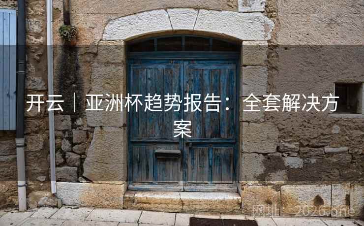 开云｜亚洲杯趋势报告：全套解决方案
