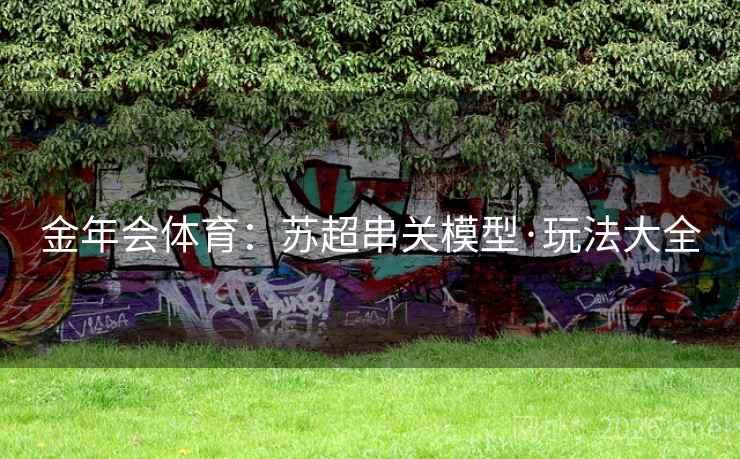 金年会体育：苏超串关模型·玩法大全