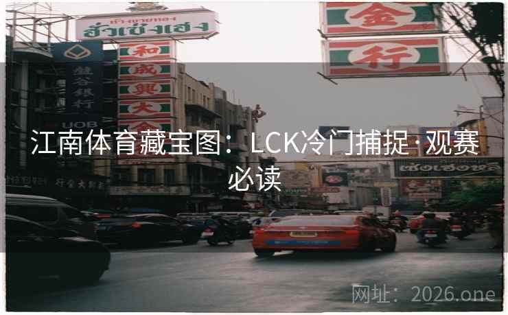 江南体育藏宝图：LCK冷门捕捉·观赛必读