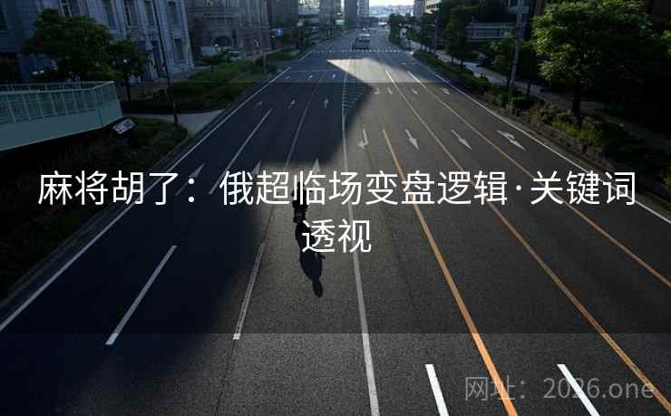 麻将胡了：俄超临场变盘逻辑·关键词透视