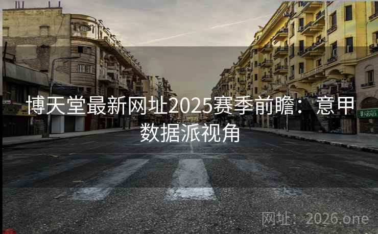 博天堂最新网址2025赛季前瞻：意甲数据派视角