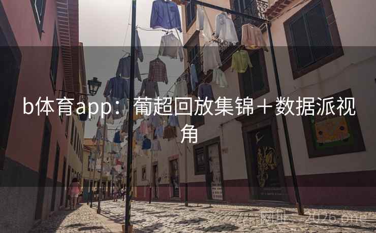 b体育app：葡超回放集锦＋数据派视角