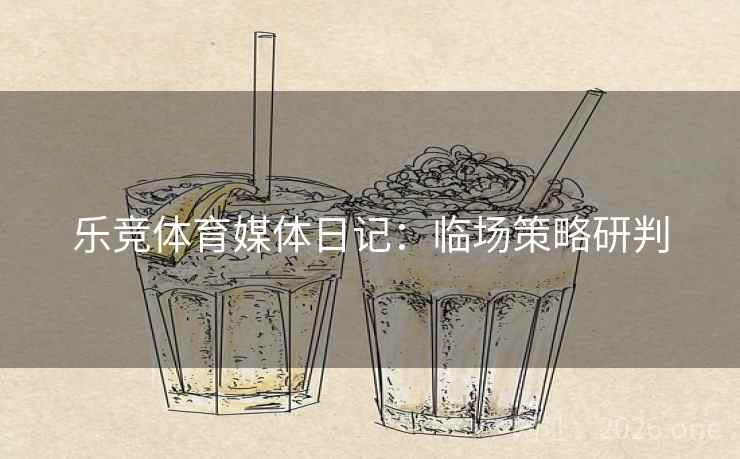 乐竞体育媒体日记：临场策略研判
