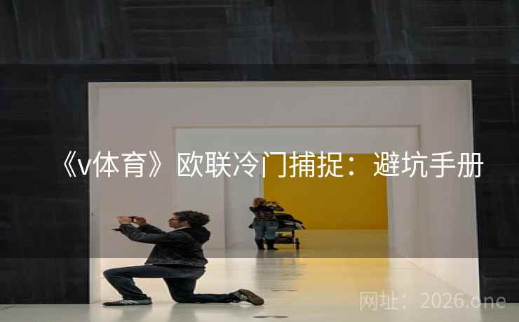 《v体育》欧联冷门捕捉：避坑手册
