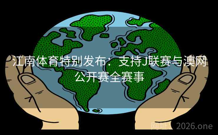 江南体育特别发布：支持J联赛与澳网公开赛全赛事