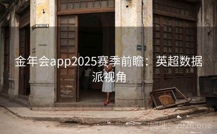 金年会app2025赛季前瞻：英超数据派视角