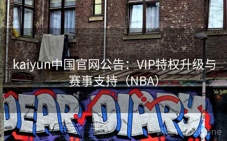 kaiyun中国官网公告：VIP特权升级与赛事支持（NBA）
