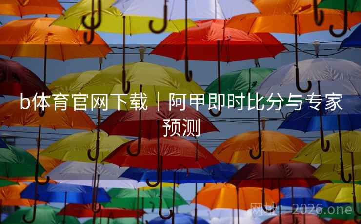 b体育官网下载｜阿甲即时比分与专家预测