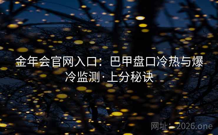金年会官网入口：巴甲盘口冷热与爆冷监测·上分秘诀