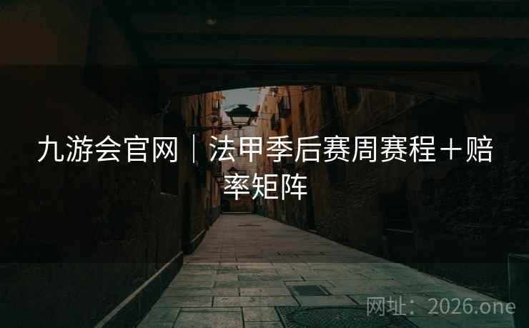 九游会官网｜法甲季后赛周赛程＋赔率矩阵