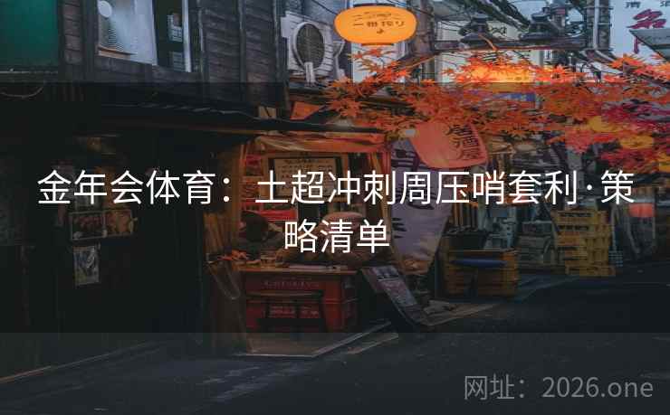 金年会体育：土超冲刺周压哨套利·策略清单