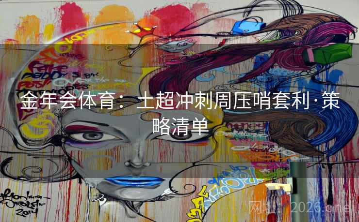 金年会体育：土超冲刺周压哨套利·策略清单