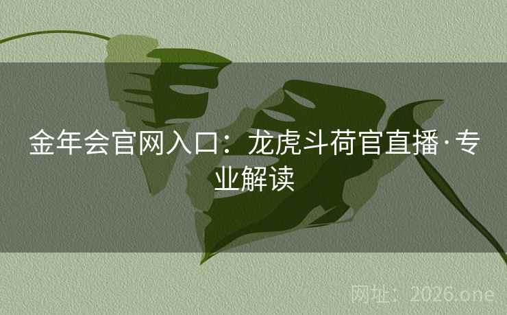 金年会官网入口：龙虎斗荷官直播·专业解读