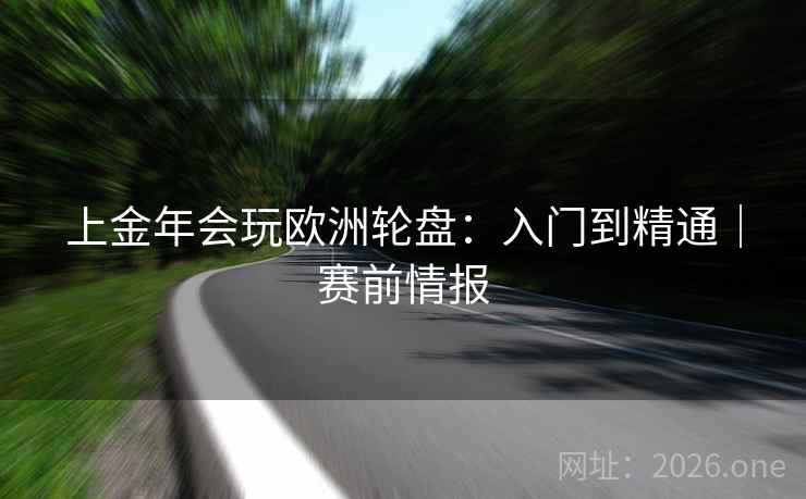 上金年会玩欧洲轮盘：入门到精通｜赛前情报