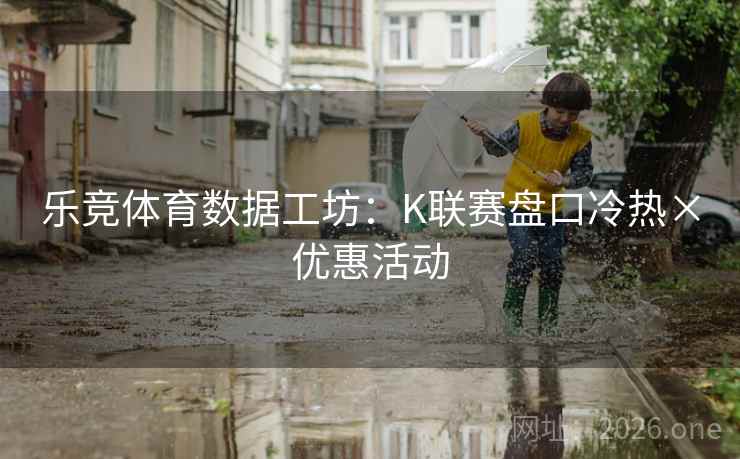 乐竞体育数据工坊：K联赛盘口冷热×优惠活动