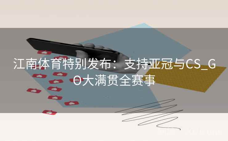 江南体育特别发布：支持亚冠与CS_GO大满贯全赛事