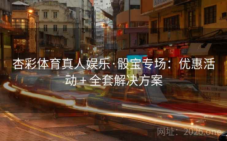 杏彩体育真人娱乐·骰宝专场：优惠活动 + 全套解决方案