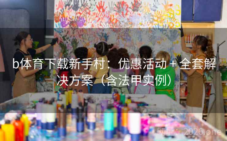 b体育下载新手村：优惠活动 + 全套解决方案（含法甲实例）