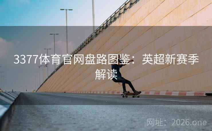 3377体育官网盘路图鉴：英超新赛季解读