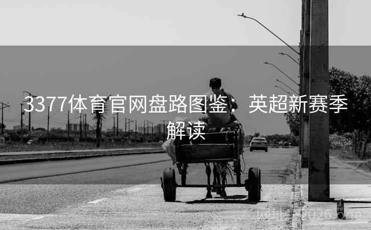 3377体育官网盘路图鉴：英超新赛季解读