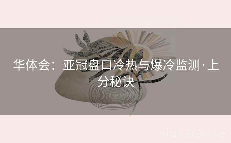 华体会：亚冠盘口冷热与爆冷监测·上分秘诀