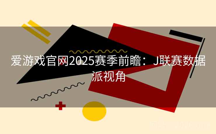 爱游戏官网2025赛季前瞻：J联赛数据派视角