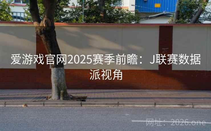 爱游戏官网2025赛季前瞻：J联赛数据派视角