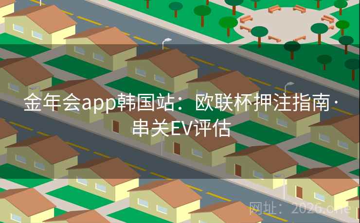 金年会app韩国站：欧联杯押注指南·串关EV评估