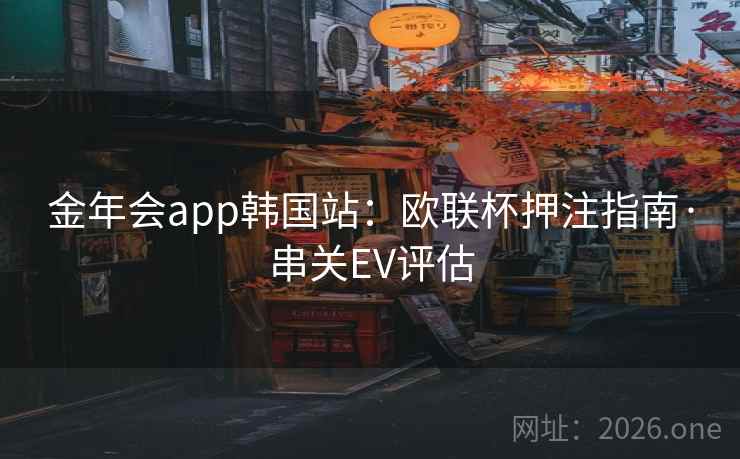 金年会app韩国站：欧联杯押注指南·串关EV评估
