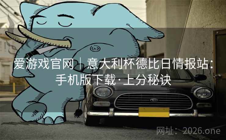 爱游戏官网｜意大利杯德比日情报站：手机版下载·上分秘诀