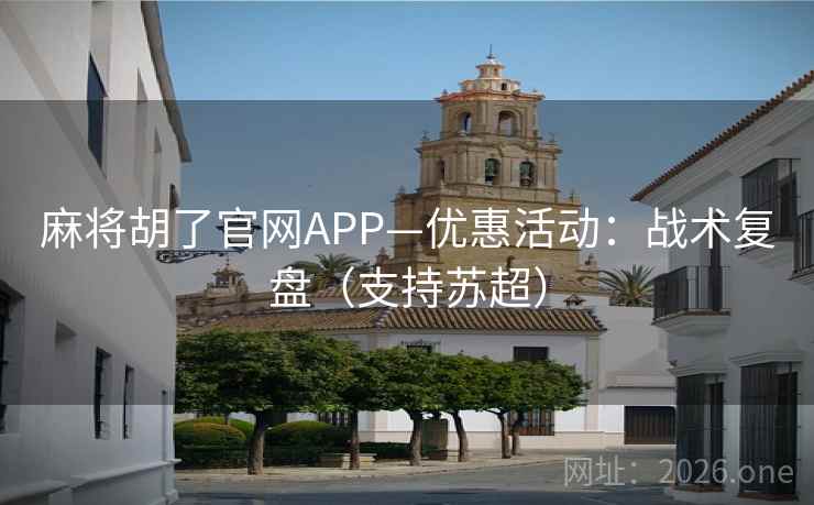 麻将胡了官网APP—优惠活动：战术复盘（支持苏超）