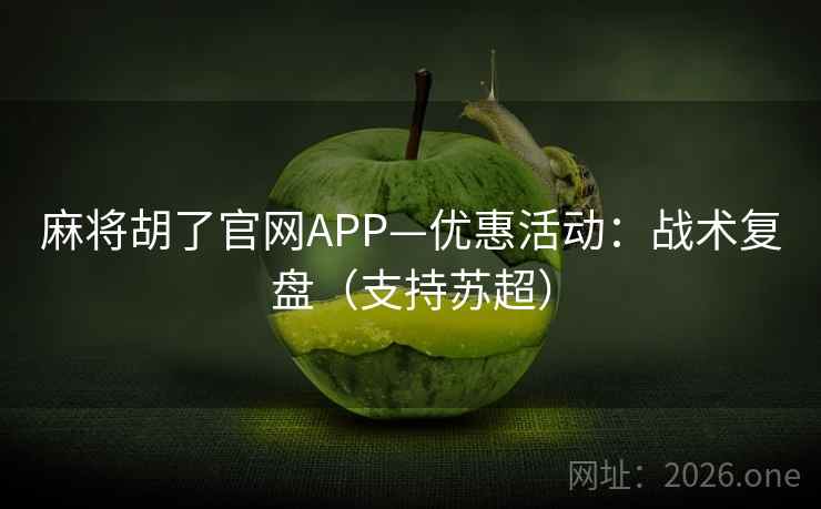 麻将胡了官网APP—优惠活动：战术复盘（支持苏超）