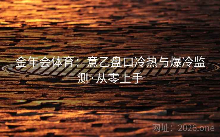 金年会体育：意乙盘口冷热与爆冷监测·从零上手