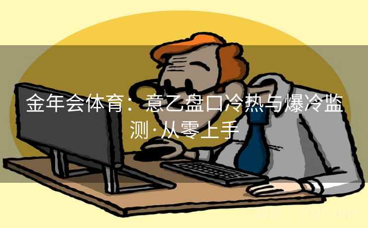 金年会体育：意乙盘口冷热与爆冷监测·从零上手