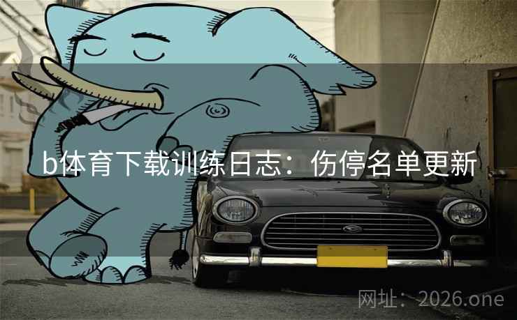 b体育下载训练日志：伤停名单更新