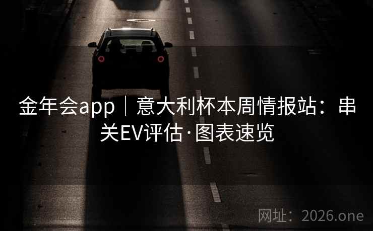 金年会app｜意大利杯本周情报站：串关EV评估·图表速览