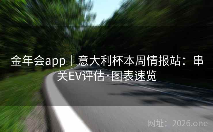 金年会app｜意大利杯本周情报站：串关EV评估·图表速览