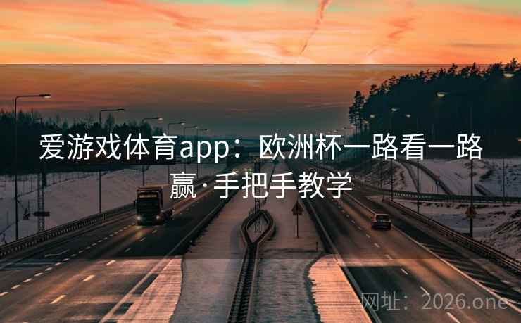 爱游戏体育app：欧洲杯一路看一路赢·手把手教学