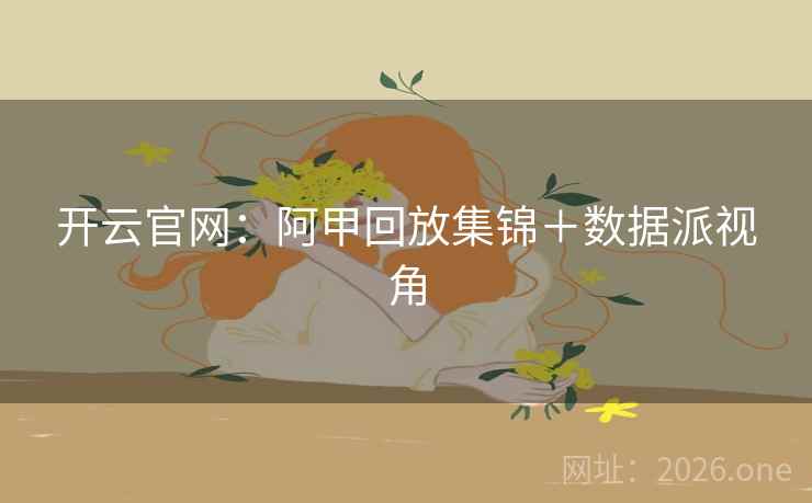 开云官网：阿甲回放集锦＋数据派视角