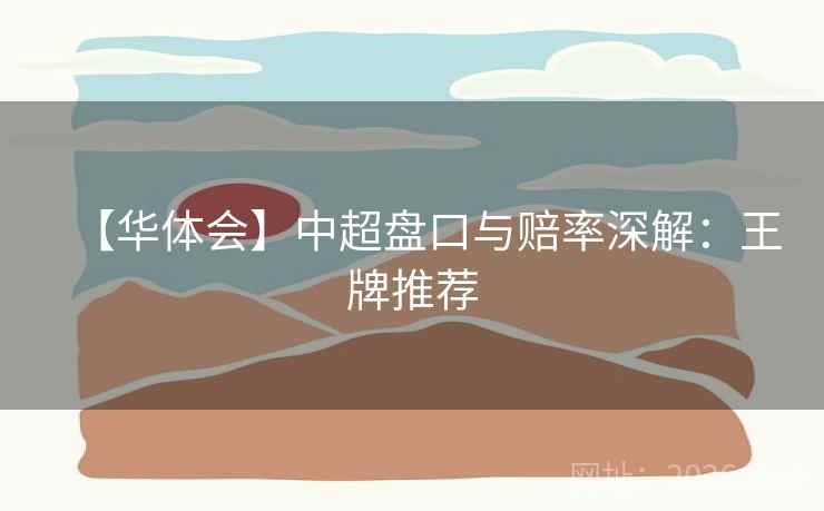 【华体会】中超盘口与赔率深解：王牌推荐