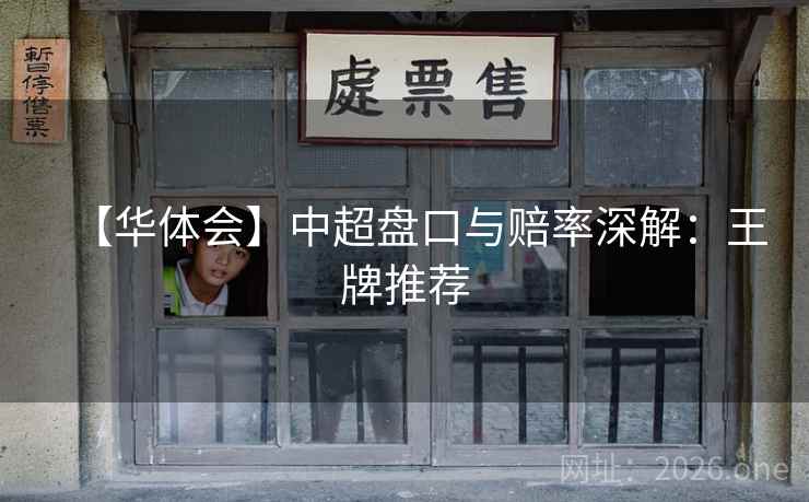 【华体会】中超盘口与赔率深解：王牌推荐