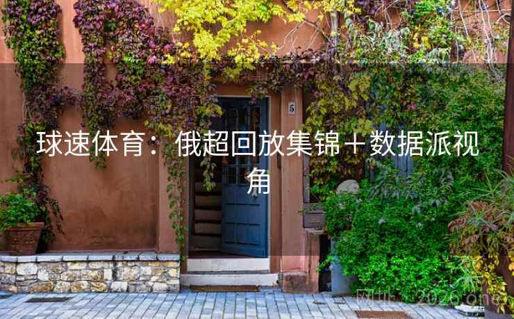 球速体育：俄超回放集锦＋数据派视角