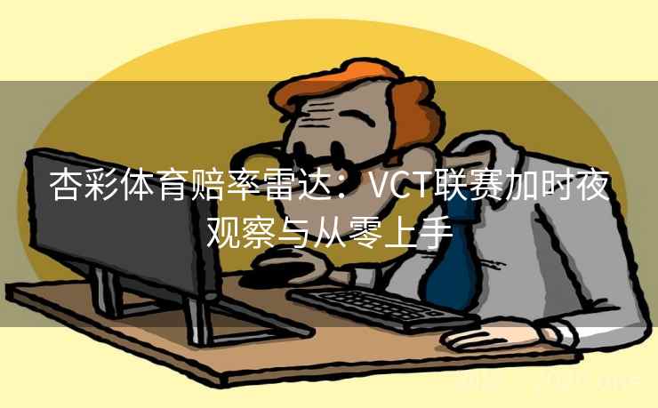 杏彩体育赔率雷达：VCT联赛加时夜观察与从零上手