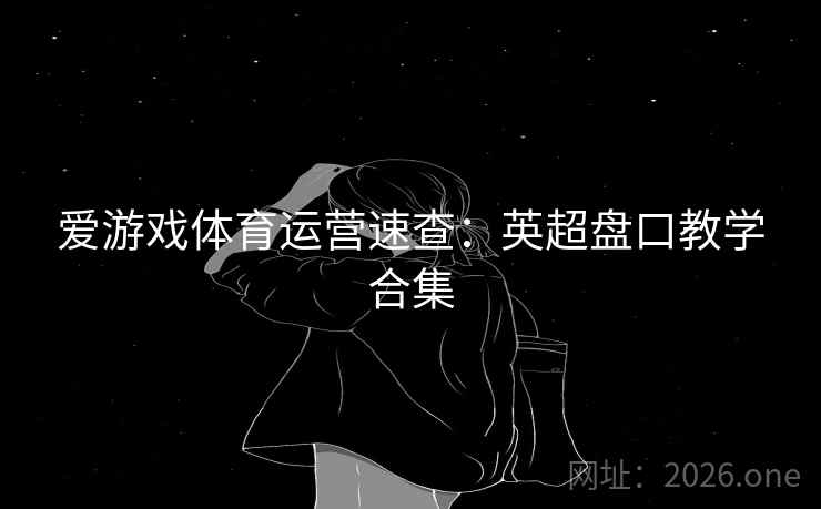 爱游戏体育运营速查：英超盘口教学合集
