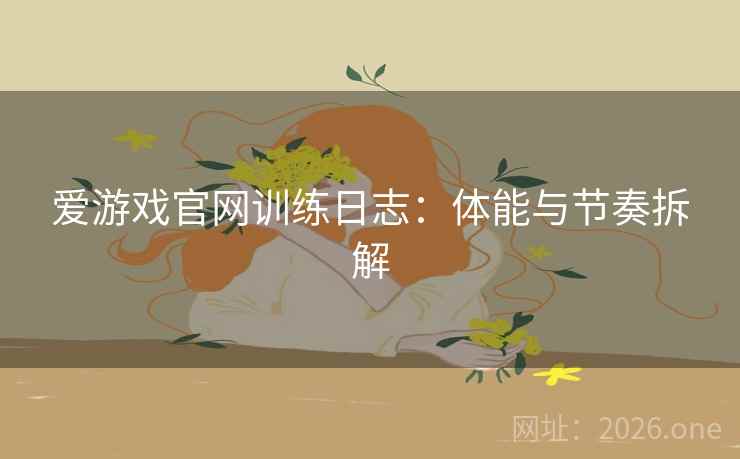 爱游戏官网训练日志：体能与节奏拆解