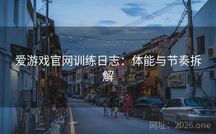 爱游戏官网训练日志：体能与节奏拆解