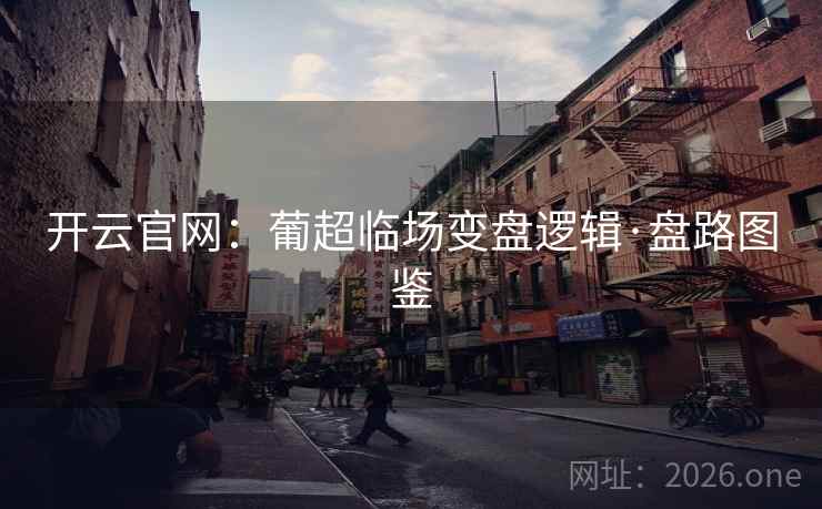 开云官网：葡超临场变盘逻辑·盘路图鉴