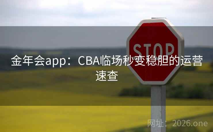 金年会app：CBA临场秒变稳胆的运营速查
