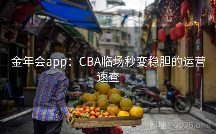 金年会app：CBA临场秒变稳胆的运营速查